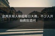 这两天有人聊起每日大赛，不少人开始疯狂追问
