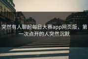 突然有人聊起每日大赛app网页版，第一次点开的人突然沉默