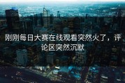 刚刚每日大赛在线观看突然火了，评论区突然沉默