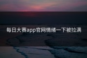 每日大赛app官网情绪一下被拉满