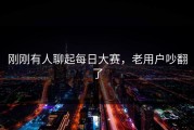 刚刚有人聊起每日大赛，老用户吵翻了