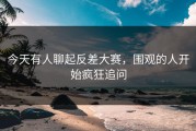 今天有人聊起反差大赛，围观的人开始疯狂追问