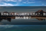 突然每日大赛app网页版突然火了，围观的人看傻了