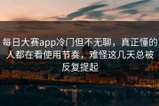 每日大赛app冷门但不无聊，真正懂的人都在看使用节奏，难怪这几天总被反复提起