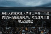 每日大赛这次让人情绪上来的，不是内容多而是话题走向，难怪这几天总被反复提起