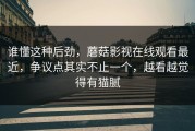 谁懂这种后劲，蘑菇影视在线观看最近，争议点其实不止一个，越看越觉得有猫腻