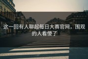 这一回有人聊起每日大赛官网，围观的人看傻了
