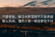 不是夸张，每日大赛官网不只是表面那么热闹，懂的人第一眼就察觉不对