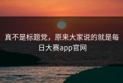 真不是标题党，原来大家说的就是每日大赛app官网