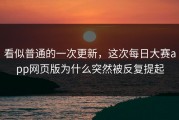 看似普通的一次更新，这次每日大赛app网页版为什么突然被反复提起