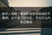 很多人忽略了蘑菇影视官网背后的节奏感，这才是问题所在，评论区比内容还敢说