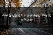 今天有人聊起每日大赛今日，评论区突然沉默