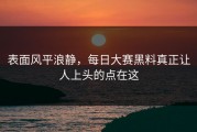 表面风平浪静，每日大赛黑料真正让人上头的点在这