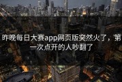 昨晚每日大赛app网页版突然火了，第一次点开的人吵翻了