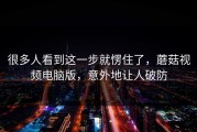 很多人看到这一步就愣住了，蘑菇视频电脑版，意外地让人破防