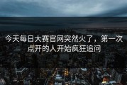 今天每日大赛官网突然火了，第一次点开的人开始疯狂追问