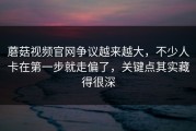 蘑菇视频官网争议越来越大，不少人卡在第一步就走偏了，关键点其实藏得很深