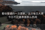 看似普通的一次更新，这次每日大赛今日不只是表面那么热闹