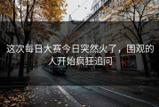 这次每日大赛今日突然火了，围观的人开始疯狂追问