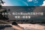 说真的，每日大赛app网页版外行很难第一眼看懂