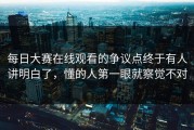 每日大赛在线观看的争议点终于有人讲明白了，懂的人第一眼就察觉不对