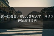 这一回每日大赛app突然火了，评论区开始疯狂追问