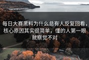 每日大赛黑料为什么总有人反复回看，核心原因其实很简单，懂的人第一眼就察觉不对
