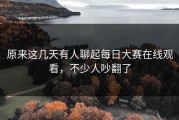 原来这几天有人聊起每日大赛在线观看，不少人吵翻了
