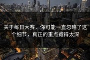 关于每日大赛，你可能一直忽略了这个细节，真正的重点藏得太深