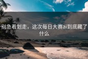 别急着划走，这次每日大赛ai到底藏了什么