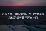 很多人第一眼没看懂，每日大赛ai被忽略的细节终于浮出水面