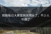 刚刚每日大赛官网突然火了，不少人吵翻了