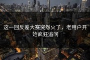 这一回反差大赛突然火了，老用户开始疯狂追问