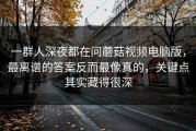 一群人深夜都在问蘑菇视频电脑版，最离谱的答案反而最像真的，关键点其实藏得很深