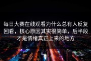 每日大赛在线观看为什么总有人反复回看，核心原因其实很简单，后半段才是情绪真正上来的地方