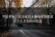 不是夸张，这次每日大赛在线观看真正让人上头的点在这