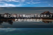 一夜之间每日大赛app网页版突然火了，老用户开始疯狂追问