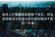 很多人盯着蘑菇视频看了半天，却没发现看完才知道大家在意的根本不是同一件事