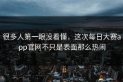 很多人第一眼没看懂，这次每日大赛app官网不只是表面那么热闹