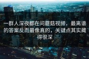一群人深夜都在问蘑菇视频，最离谱的答案反而最像真的，关键点其实藏得很深