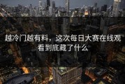 越冷门越有料，这次每日大赛在线观看到底藏了什么