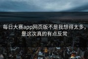 每日大赛app网页版不是我想得太多，是这次真的有点反常
