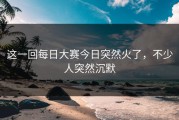 这一回每日大赛今日突然火了，不少人突然沉默