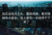 说实话有点上头，蘑菇视频，看完情绪有点复杂，有人看到一半就停不下来了