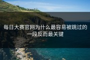 每日大赛官网为什么最容易被跳过的一段反而最关键