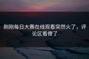 刚刚每日大赛在线观看突然火了，评论区看傻了
