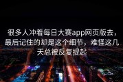 很多人冲着每日大赛app网页版去，最后记住的却是这个细节，难怪这几天总被反复提起