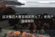 这次每日大赛官网突然火了，老用户直接破防
