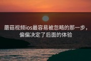 蘑菇视频ios最容易被忽略的那一步，偏偏决定了后面的体验