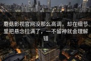 蘑菇影视官网没那么高调，却在细节里把悬念拉满了，一不留神就会理解错